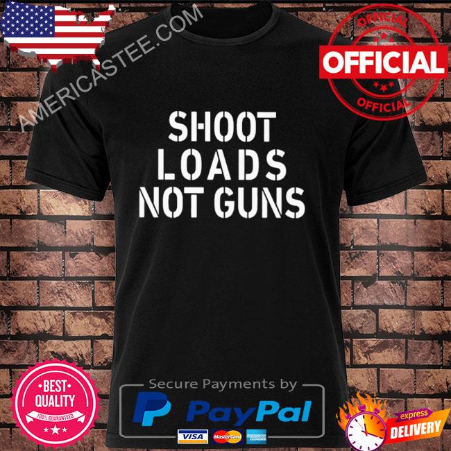 Shoot loads not guns shirt
