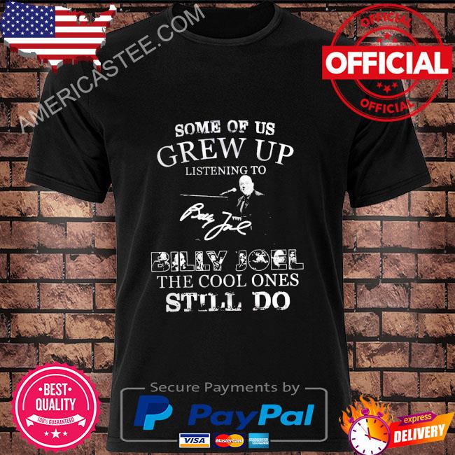 Some of us grew up listening to billy joel the cool one still do signature shirt