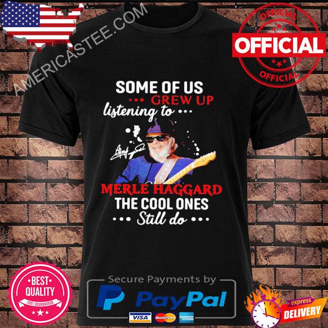 Some of us grew up listening to merle haggard the cool ones still do shirt