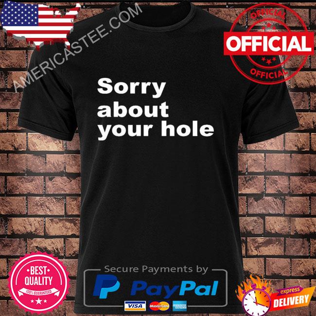 Sorry about your hole shirt