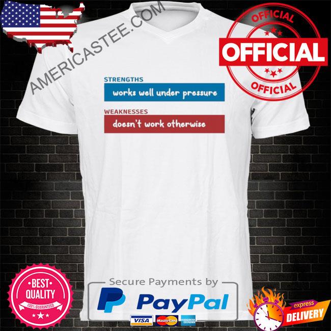 Strengths works well under pressure weakness doesn't work otherwise shirt