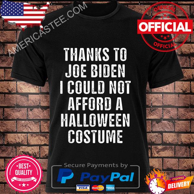 Thanks to biden I could not afford a halloween costume shirt