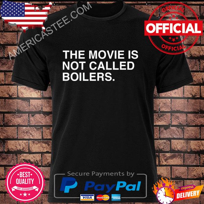 The movie is not called boilers shirt