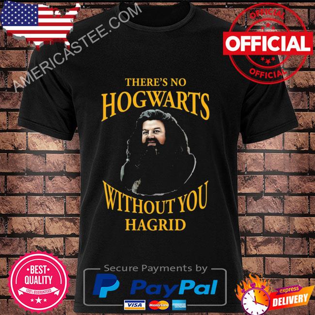 There's no hogwarts without you hagrid shirt