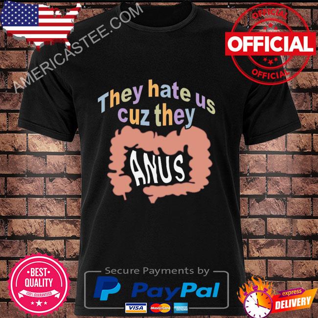 They hate us cuz they anus shirt