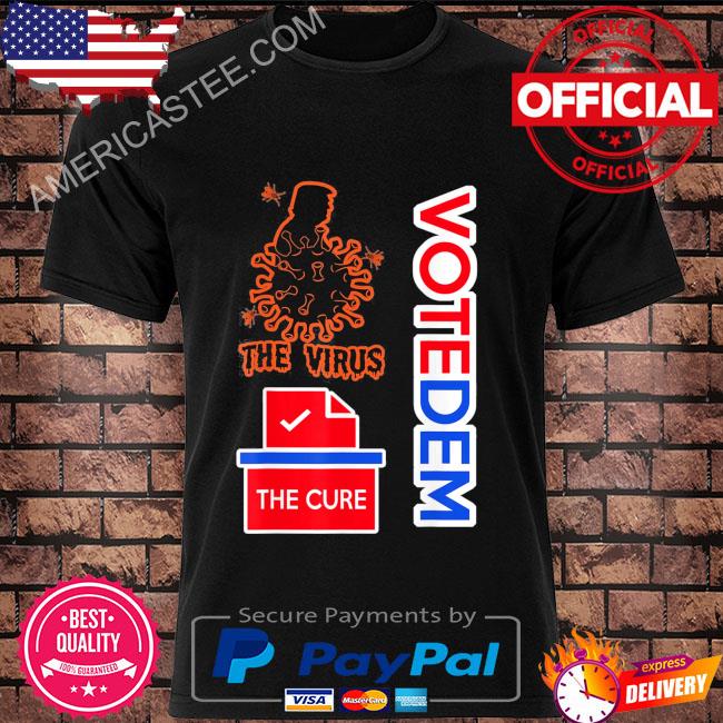 Trump is the virus voting for democrats is the cure shirt
