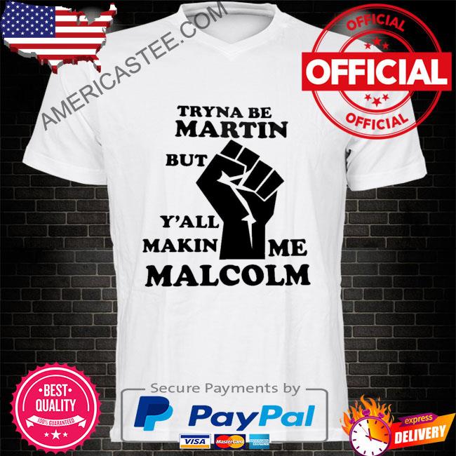 Tryna be martin but y'all makin me malcolm shirt