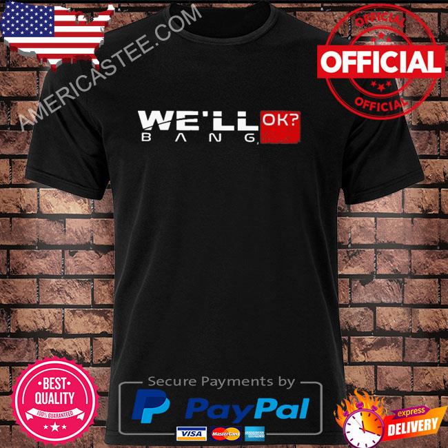 We'll ok bang shirt