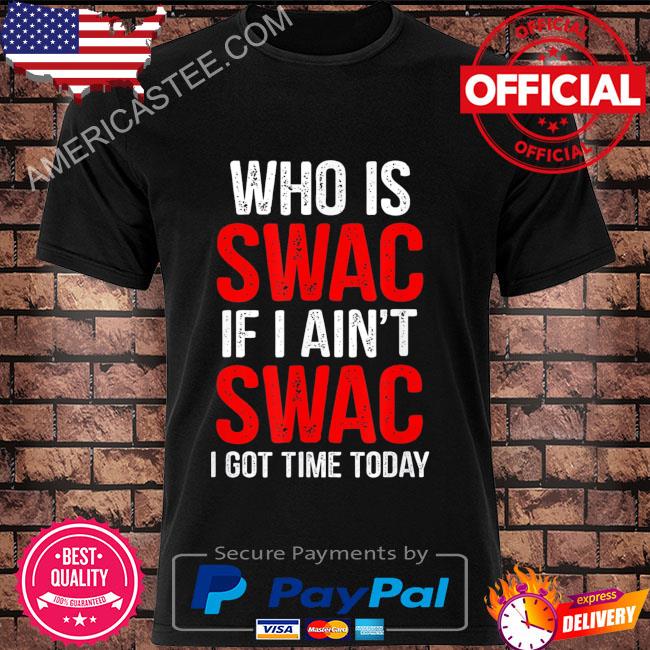Who is swac if I ain't swac I got time today shirt