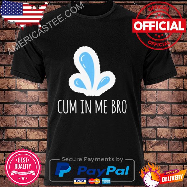 Wicked naughty cum in me bro shirt