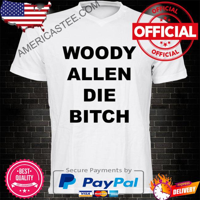 Woody allen die bitch shirt