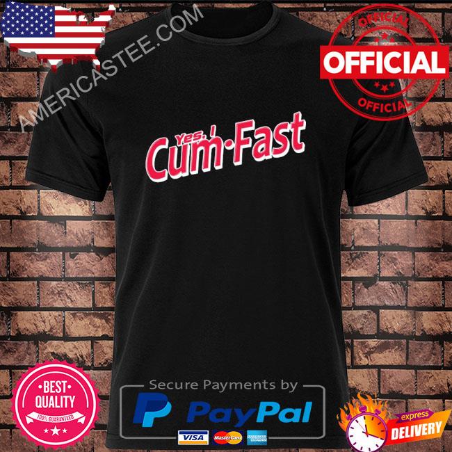 Yes I cum fast shirt