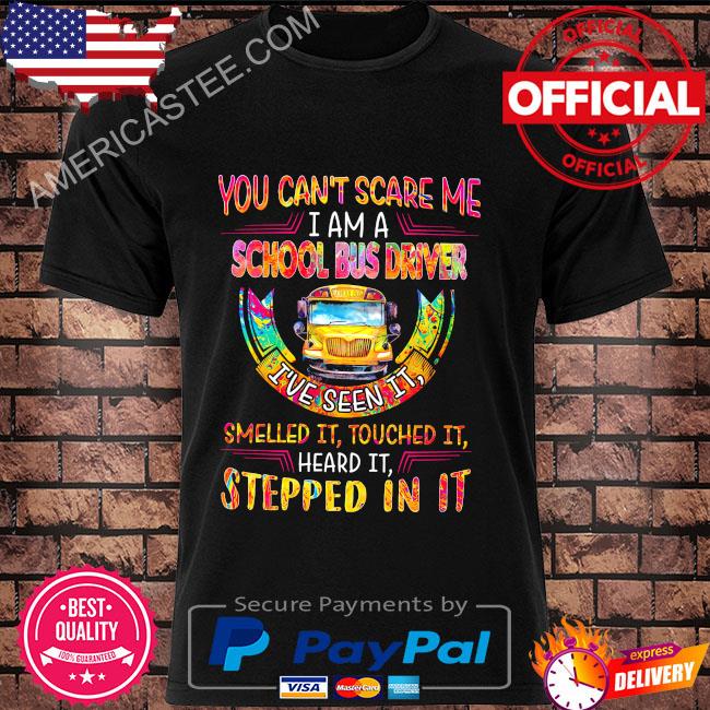 You can't scare me I am a school bus driver I've seen it shirt