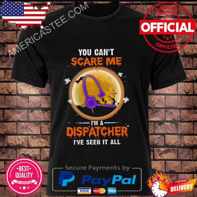 You can't scare me I'm a dispatcher I've seen it all halloween 2022 shirt
