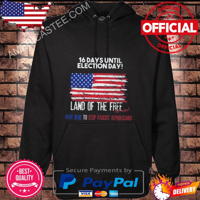 16 days until election day land of the free for now vote blue to stop fascist republicans s Hoodie black