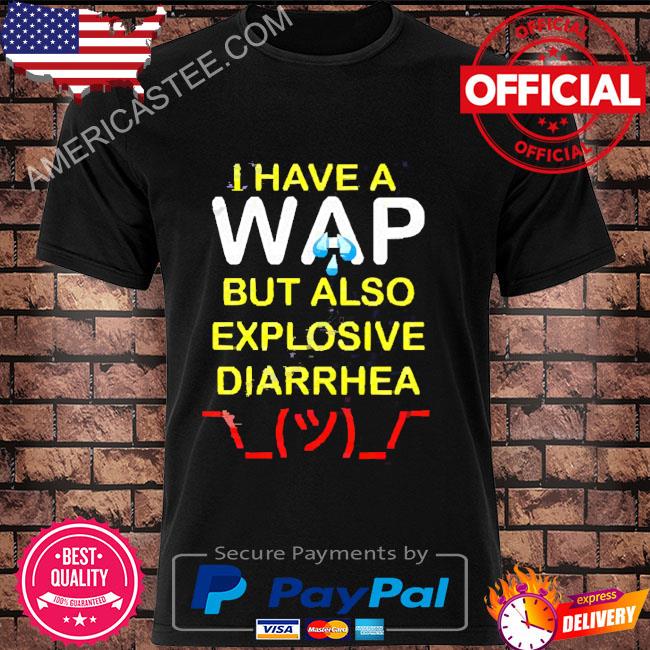 I Have A Wap But Also Explosive Diarrhea Shirt