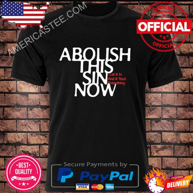 Abolish this sin now I let it ion and it took everything shirt