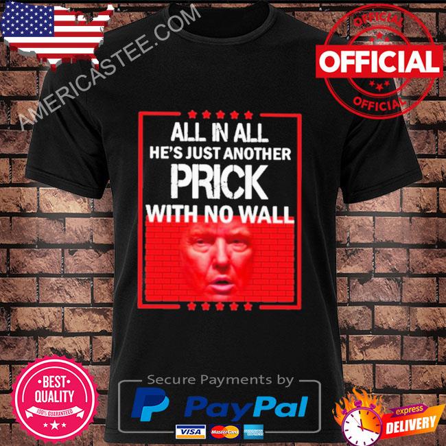 All in all he's just another prick with no wall shirt