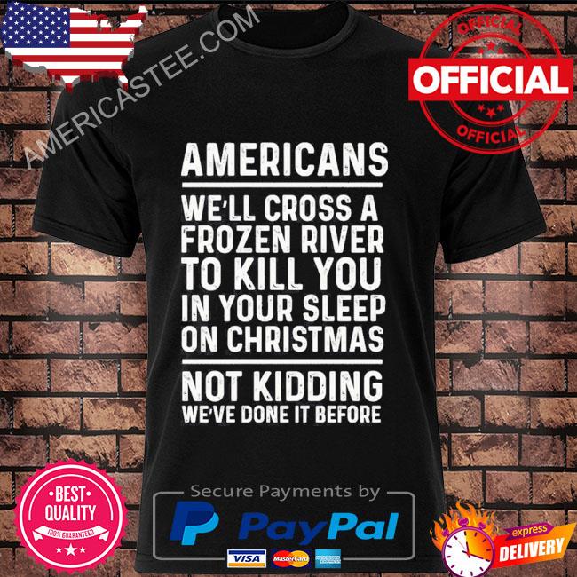 Americans we'll cross a frozen river to kill you in your sleep on Christmas not kidding we've done it before sweater
