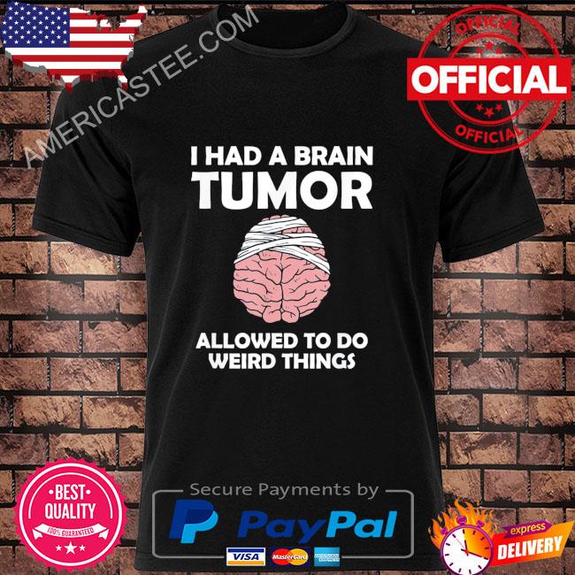Brain Surgery I Had A Brain Tumor Allowed To Do Weird Things T-Shirt