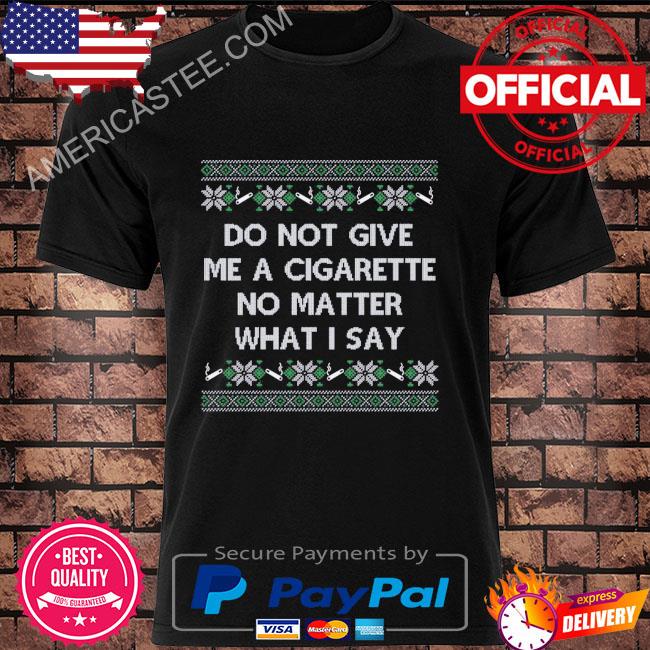 Do not give me a cigarette no matter what I say ugly Christmas sweater