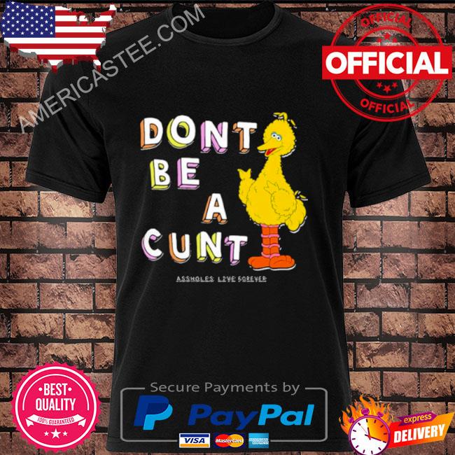 Don’t be a cunt assholes live forever T shirt
