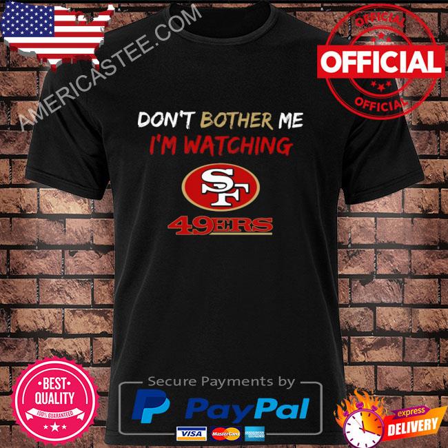 Don't bother me I'm watching san francisco 49ers shirt, hoodie, sweater,  long sleeve and tank top