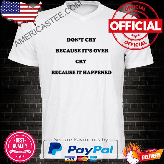 Don't cry because it's over because it happened shirt