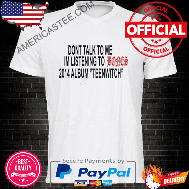 Don't talk to me I'm listening to bones 2014 album shirt with shirt