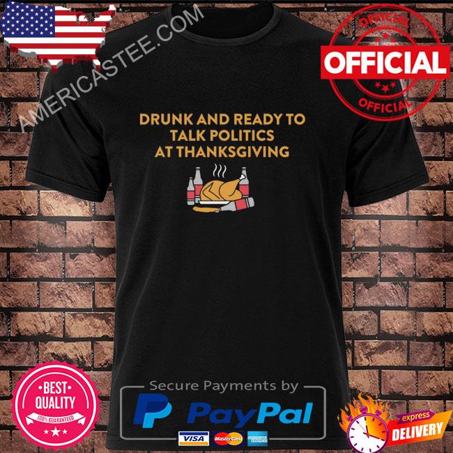 Drunk and ready to talk politics at thanksgiving shirt