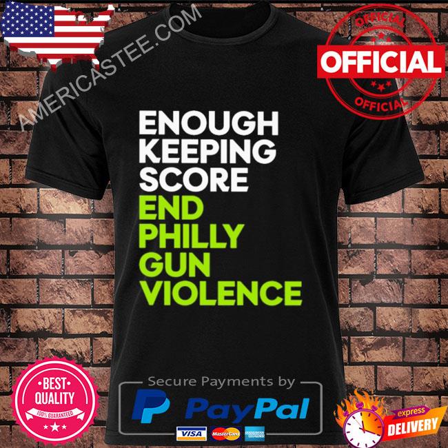 Enough keeping score end philly gun violence shirt