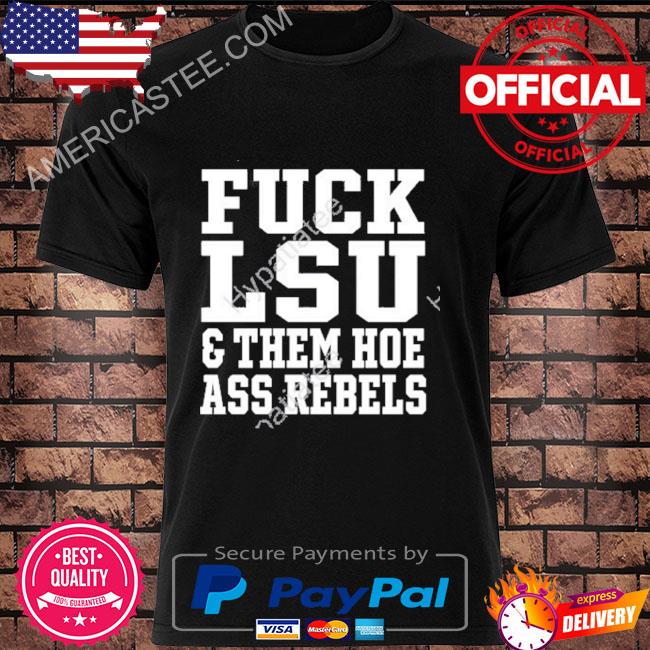 Fuck lsu and them hoe ass rebels shirt