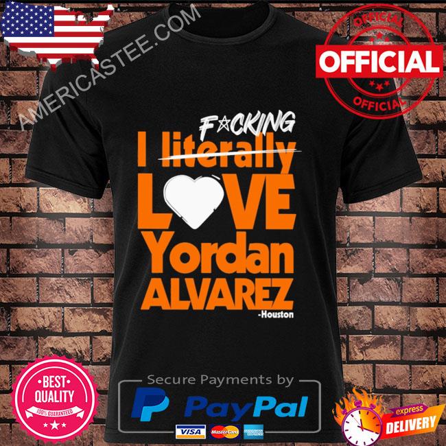 Fucking I literally love yordan alvarez houston shirt