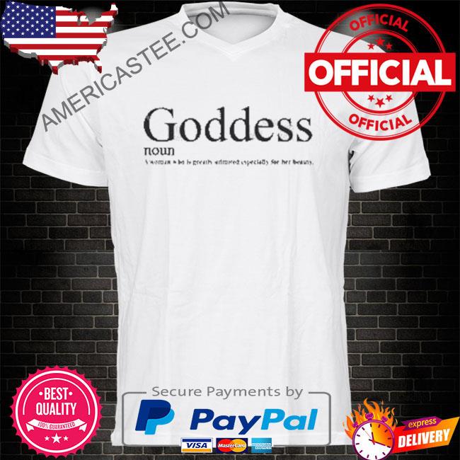 Goddess noun a woman who is greatly admired especially for her beauty shirt