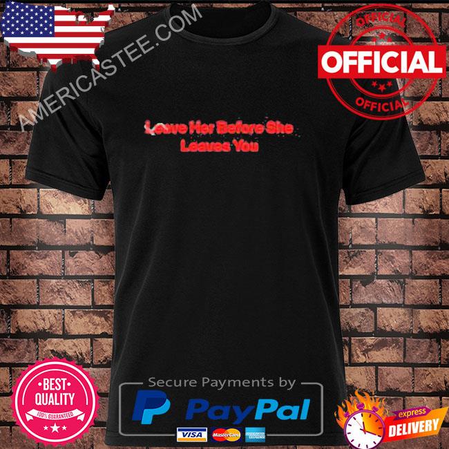 Hitman-izzy leave her before she leaves you shirt