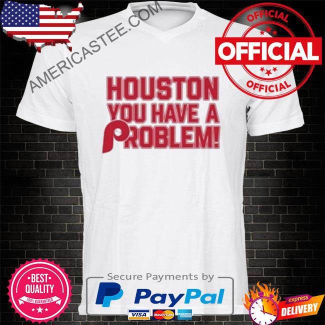 Houston you have a problem philadelphia phillies shirt, hoodie