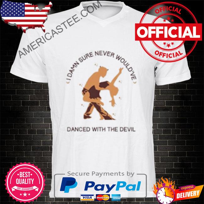 I damn sure never would've dance with the devil shirt
