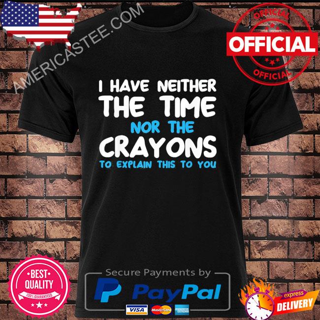 I Don't Have The Time Or The Crayons Shirt