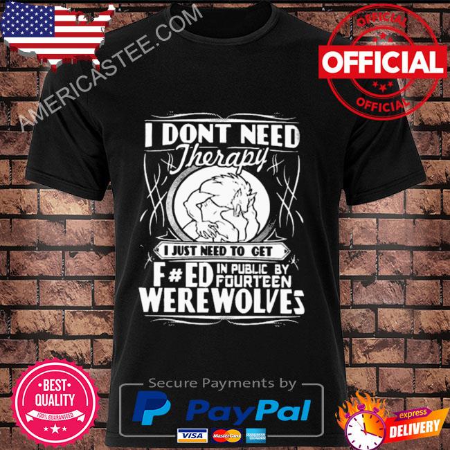 I don't need therapy I just need to get fred in public by fourteen werewolves shirt