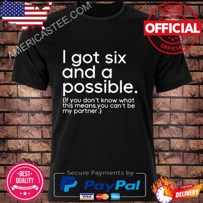 I got six and a possible if you don't know what this means you can't be my partner shirt