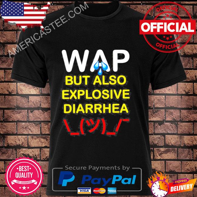 I have a wap but also explosive diarrhea shirt
