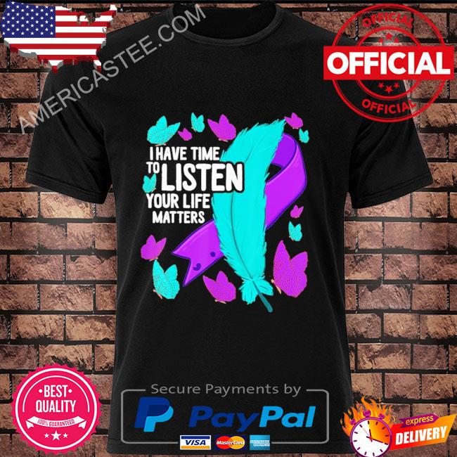 I have time to listen your life matters shirt