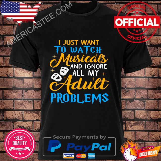 I just want to watch musicals and ignore all my adult problems shirt
