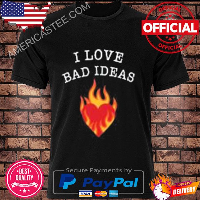 I love bad ideas shirt