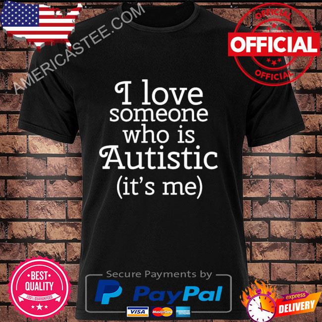 I love someone who is autistic it's me shirt