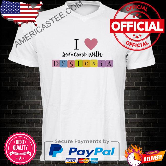 I love someone with dyslexia shirt