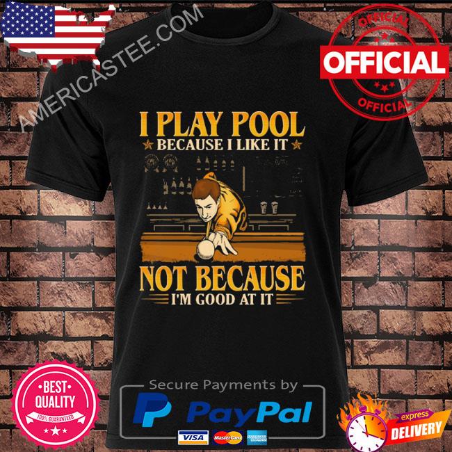 I play pool because I like it not because I'm good at it shirt
