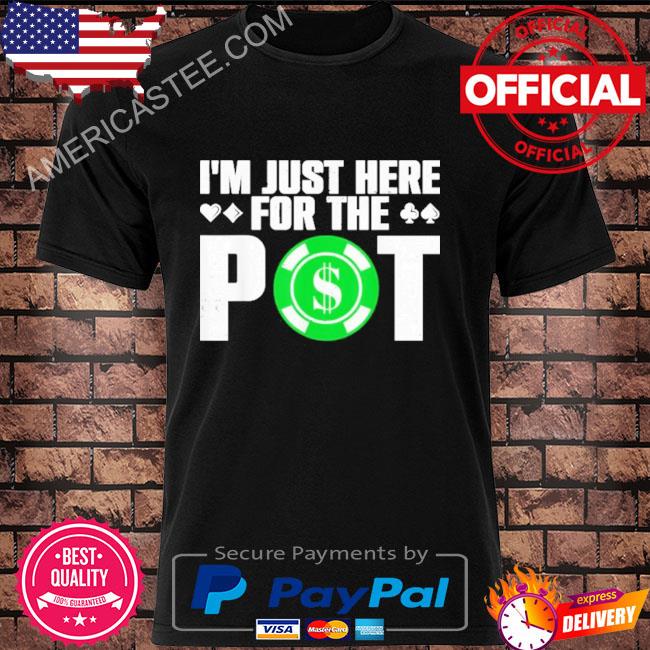 I'm just here for the pot shirt