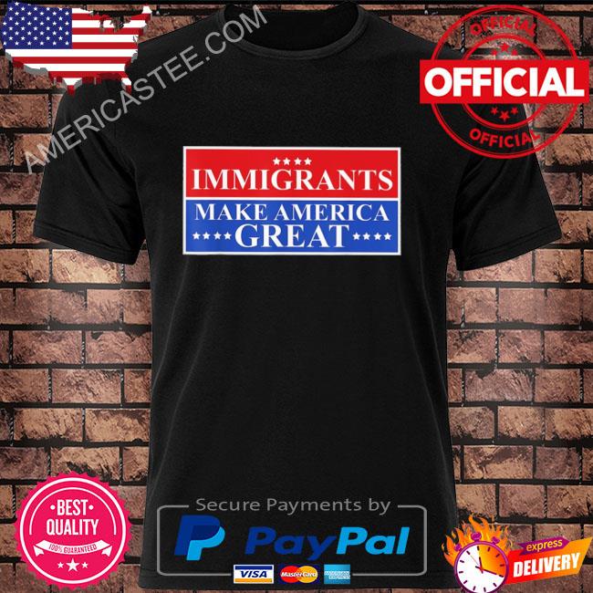 Immigration immigrants make america great human rights shirt