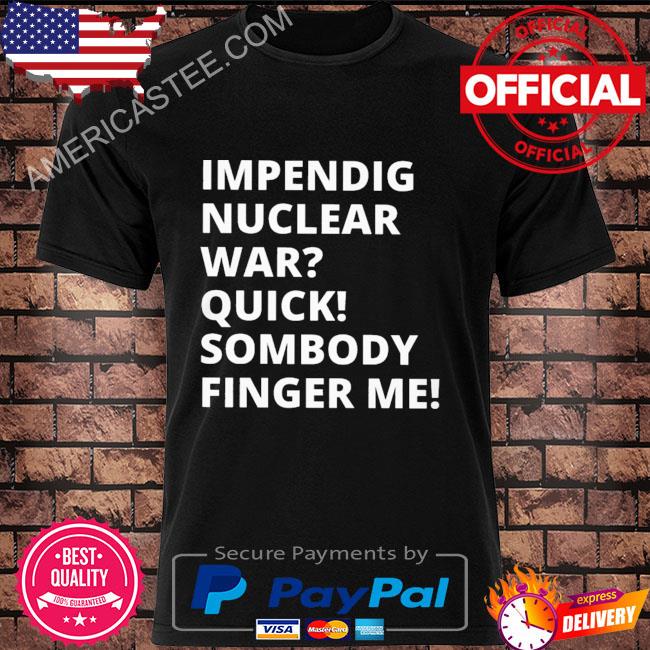 Impending nuclear war shirt